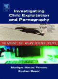 INVESTIGATING CHILD EXPLOITATION AND PORNOGRAPHY: THE INTERNET, THE LAW AND FORENSIC SCIENCE