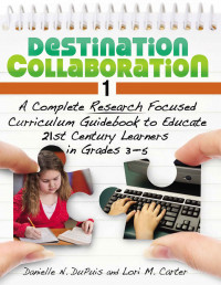 Destination Collaboration 1: A Complete Research Focused Curriculum Guidebook to Educate 21st Century Learners in Grades 3–5