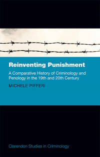 Reinventing Punishment: A Comparative History of Criminology and Penology in the Nineteenth and Twentieth Centuries