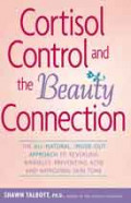 Cortisol Control and the Beauty Connection: the all-natural, inside-out approach to reversing wrinkles, preventing acne and
improving skin tone