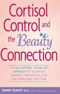 Cortisol Control and the Beauty Connection: the all-natural, inside-out approach to reversing wrinkles, preventing acne and
improving skin tone