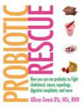 Probiotic Rescue: How You Can Use Probiotics to Fight Cholesterol, Cancer, Superbugs, Digestive Complaints and More