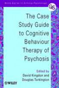 THE CASE STUDY GUIDE TO COGNITIVE BEHAVIOUR THERAPY OF PSYCHOSIS