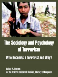 THE SOCIOLOGY AND PSYCHOLOGY OF TERRORISM: WHO BECOMES A TERRORIST AND WHY?