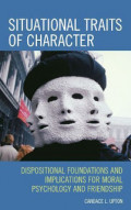 Situational Traits of Character: Dispositional Foundations and Implications For Moral Psychology and Friendship