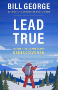 LEAD TRUE Authentic Leadership Rediscovered