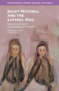 Juliet Mitchell and the Lateral Axis: Twenty-First-Century Psychoanalysis and Feminism