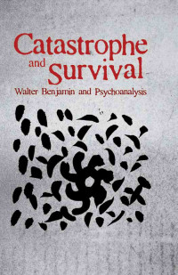 Catastrophe and Survival: Walter Benjamin and Psychoanalysis