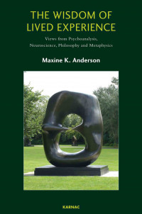 The Wisdom of Lived Experience: Views from Psychoanalysis, Neuroscience, Philosophy, and Metaphysics