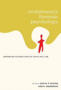 EVOLUTIONARY FORENSIC PSYCHOLOGY: Darwinian Foundations of Crime and Law