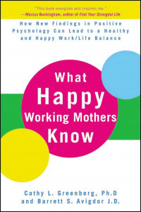 What Happy Working Mothers Know: How New Findings in Positive Psychology Can Lead to a Healthy and Happy Work/Life Balance