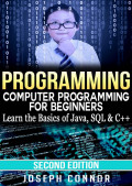 Programming Computer Programming for Beginners: Learn the Basics of Java, SQL & C++