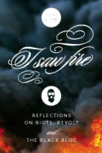 I Saw Fire: Reflections on Riots, Revolt, and the Black Bloc