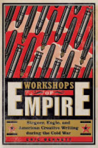 Workshops of Empire: Stegner, Engle, and American Creative Writing During the Cold War