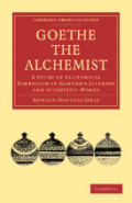 Goethe the Alchemist: a Study of Alchemical Symbolism in Goethe's Literary and Scientific Works