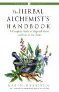 The Herbal Alchemist's Handbook: a Complete Guide to Magickal Herbs and How to Use Them