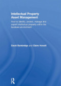 Intellectual Property Asset Management: How to Identify, Protect, Manage and Exploit Intellectual Property Within the Business Environment