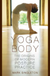 Yoga Body: the Origins of Modern Posture Practice