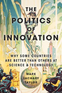 The Politics of Innovation: Why Some Countries Are Better Than Others at Science & Technology