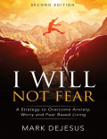 I Will Not Fear: A Strategy to Overcome Anxiety, Worry and Fear Based Living