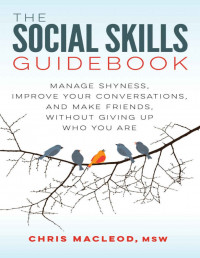 The Social Skills Guide Book: Manage Shyness, Improve Your Conversations, and Make Friends, Without Giving Up Who You Are