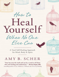 How to Heal Yourself When No One Else Can: A Total Self-Healing Approach for Mind, Body & Spirit