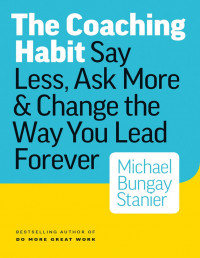 The Coaching Habit: Say Less, Ask More & Change the Way You Lead Forever