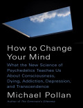 How to Change Your Mind: What the New Science of Psychedelics Teaches Us About Consciousness, Dying, addiction, Depression and Transcendence