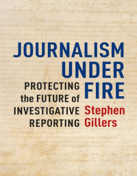 Journalism Under Fire: Protecting the Future of Investigative Reporting