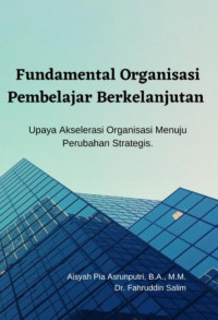 Fundamental Organisasi Pembelajar Berkelanjutan: Upaya Akselerasi Organisasi Menuju Perubahan Strategis