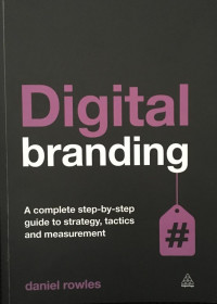 Digital Branding : A Complete Step-By-Step Guide To Strategy, Tactics and Measurement