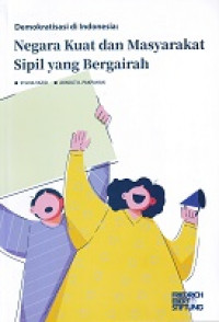 Demokratisasi di Indonesia: Negara Kuat dan Masyarakat Sipil yang Bergairah = Democratization in Indonesia: Strong State and Vibrant Civil Society