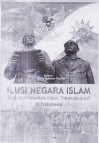 ILUSI NEGARA ISLAM EKSPANSI GERAKAN ISLAM TRANSNASIONAL DI INDONESIA.