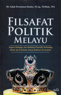 Filsafat Politik Melayu: Kajian Filologis dan Refleksi Filosofis terhadap Kitab Taj Al-Salatin Karya Bukhari Al-Jauhari