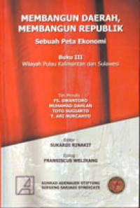 Membangun Daerah, Membangun Republik: Sebuah Peta Ekonomi Buku III Wilayah Pulau Kalimantan dan Sulawesi