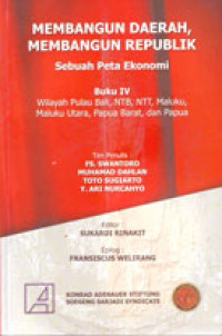 Membangun Daerah, Membangun Republik: Sebuah Peta Ekonomi Buku IV Wilayah Pulau Bali, NTB, NTT, Maluku, Maluku Utara, Papua Barat, dan Papua