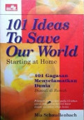 101 Ideas To Save Our World: Starting at Home = 101 Gagasan Menyelamatkan Dunia: Diawali di Rumah