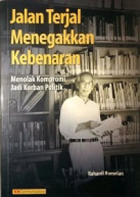 Jalan Terjal Menegakan Kebenaran: Menolak Kompromi, Jadi Korban Politik