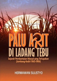 Palu Arit di Ladang Tebu: Sejarah Pembataian Massal yang Terlupakan (Jombang-Kediri 1965-1966)