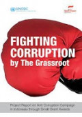 Fighting Corruption By The Grassroot: Project Report On Anti Corruption Campaign In Indonesia Through Small Grant Awards 2010 - 2011